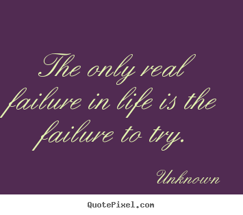 Motivational quotes - The only real failure in life is the failure to try.