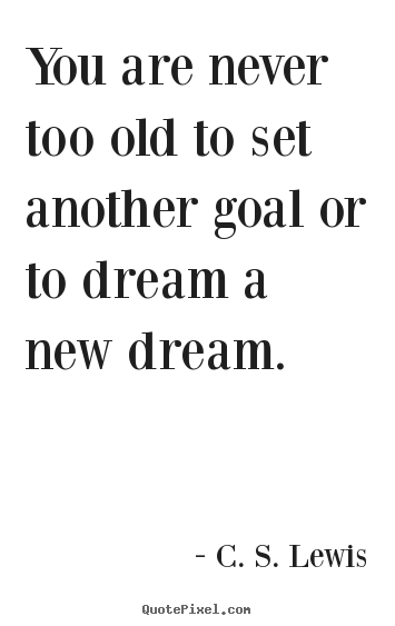 Quotes about motivational - You are never too old to set another goal or to dream a new dream.