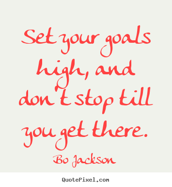 Create your own picture quotes about motivational - Set your goals high, and don't stop till you get there.
