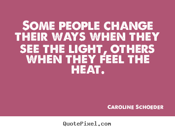 Some people change their ways when they see the.. Caroline Schoeder great motivational quote