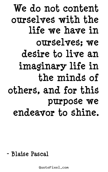 Motivational quote - We do not content ourselves with the life we have in ourselves; we..