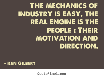 Design picture quotes about motivational - The mechanics of industry is easy. the real engine is the people :..