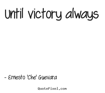 Ernesto 'Che' Guevara picture quote - Until victory always - Motivational quotes