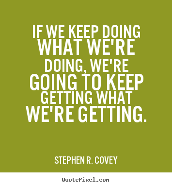 Quote about motivational - If we keep doing what we're doing, we're going to keep getting..