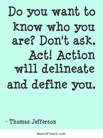 Motivational quotes - Do you want to know who you are? don't ask. act!..