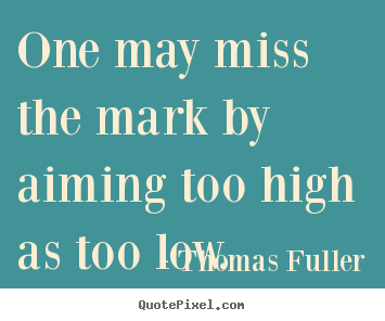Quotes about motivational - One may miss the mark by aiming too high as too low.