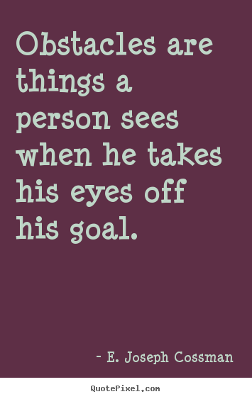 Obstacles are things a person sees when he takes.. E. Joseph Cossman  motivational quote
