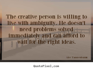 The creative person is willing to live with ambiguity. he.. Abe Tannenbaum  motivational quotes