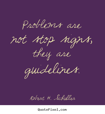 Problems are not stop signs, they are guidelines. Robert H. Schuller best motivational quotes