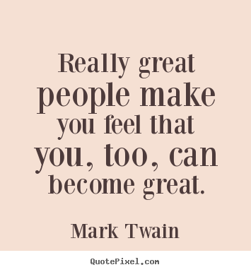 Create graphic picture quotes about motivational - Really great people make you feel that you, too, can become great.