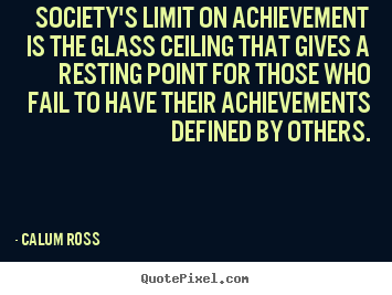 Society's limit on achievement is the glass.. Calum Ross greatest motivational quote