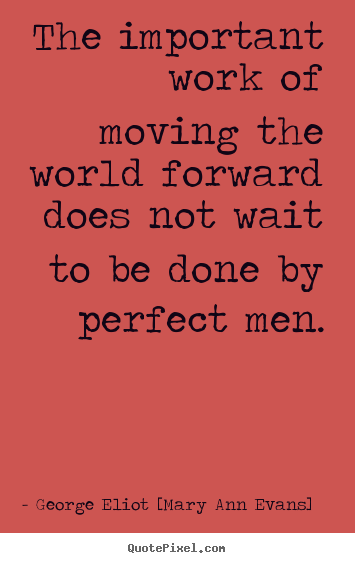 Make custom picture quotes about motivational - The important work of moving the world forward..