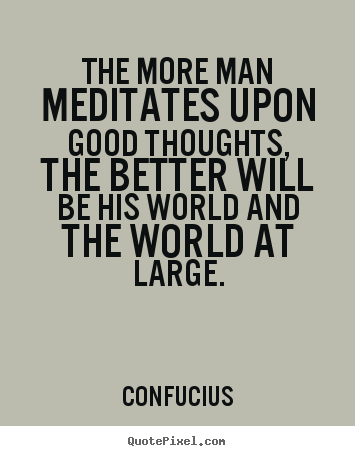 Quote about motivational - The more man meditates upon good thoughts, the better will be his..
