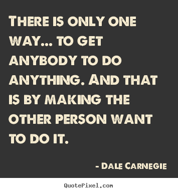 Dale Carnegie image quotes - There is only one way... to get anybody to do anything. and that is.. - Motivational quotes