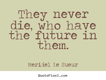 They never die, who have the future in them. Meridel Le Sueur popular motivational quotes