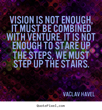 Vision is not enough, it must be combined with.. Vaclav Havel great motivational quotes