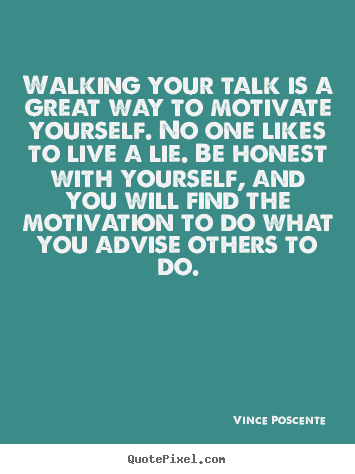 Walking your talk is a great way to motivate yourself... Vince Poscente famous motivational quotes