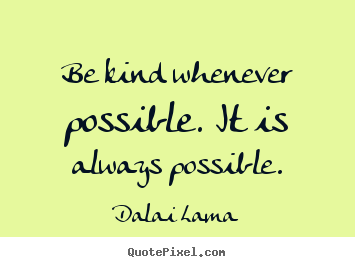 Motivational sayings - Be kind whenever possible. it is always possible.