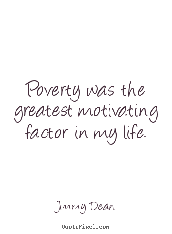 Jimmy Dean picture quotes - Poverty was the greatest motivating factor in my life. - Motivational quotes