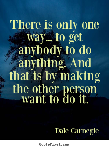 Design custom picture quote about motivational - There is only one way... to get anybody to do anything...