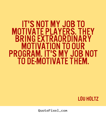 Lou Holtz picture quote - It's not my job to motivate players. they bring extraordinary.. - Motivational quote
