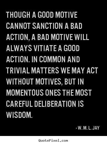 Quotes about motivational - Though a good motive cannot sanction a bad action, a bad motive..