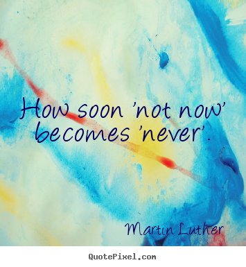 Martin Luther picture quotes - How soon 'not now' becomes 'never'. - Motivational sayings