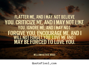 Motivational quotes - Flatter me, and i may not believe you. criticize me, and i may not like..