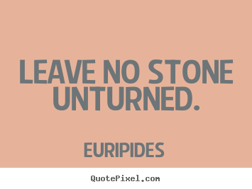 Motivational quote - Leave no stone unturned.
