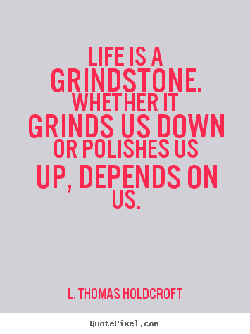 Quotes about motivational - Life is a grindstone. whether it grinds us down or polishes..