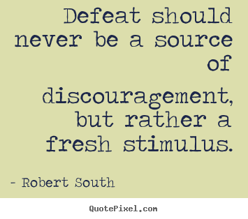Defeat should never be a source of discouragement,.. Robert South good motivational quotes