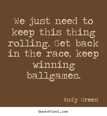Make personalized picture quotes about motivational - We just need to keep this thing rolling. get back in the race,..