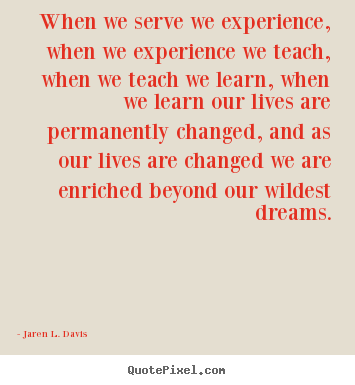 Quotes about motivational - When we serve we experience, when we experience we teach,..
