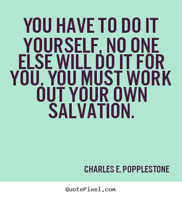 Charles E. Popplestone picture quote - You have to do it yourself, no one else will.. - Motivational quotes