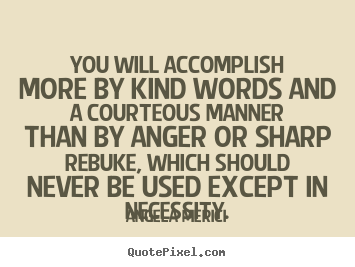 Angela Merici picture quotes - You will accomplish more by kind words and a courteous manner than by.. - Motivational quotes