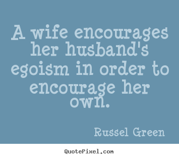 Quote about motivational - A wife encourages her husband's egoism in order to encourage..