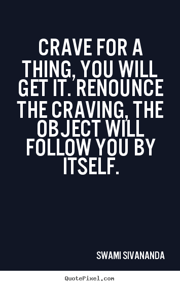 Motivational quote - Crave for a thing, you will get it. renounce the craving,..