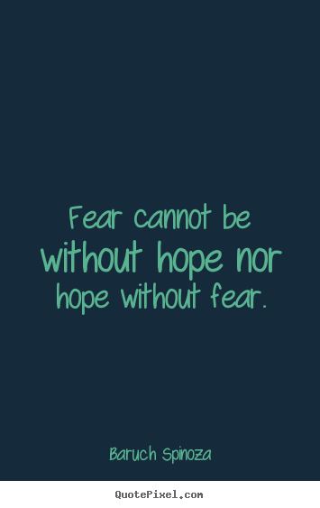 Fear cannot be without hope nor hope without fear. Baruch Spinoza  motivational quotes