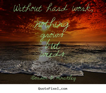 Motivational quotes - Without hard work, nothing grows but weeds.