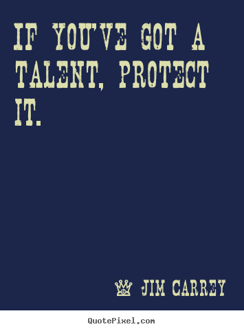 Jim Carrey picture quotes - If you've got a talent, protect it. - Motivational quotes