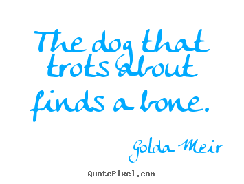 Sayings about motivational - The dog that trots about finds a bone.
