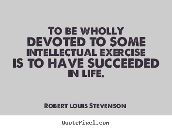 Motivational quotes - To be wholly devoted to some intellectual exercise..