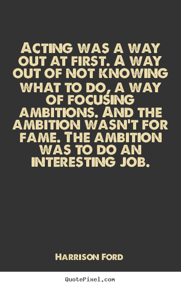 Sayings about motivational - Acting was a way out at first. a way out of not knowing what to do,..