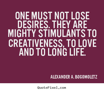 One must not lose desires. they are mighty.. Alexander A. Bogomoletz good motivational quotes