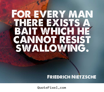 Friedrich Nietzsche photo quotes - For every man there exists a bait which he cannot.. - Motivational quote