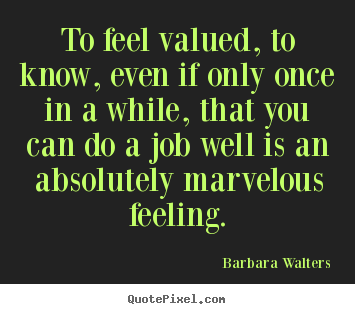 Quotes about motivational - To feel valued, to know, even if only once..