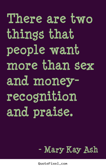 There are two things that people want more than sex.. Mary Kay Ash good motivational quotes
