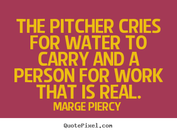 Motivational quotes - The pitcher cries for water to carry and a..