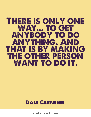 Dale Carnegie poster quotes - There is only one way... to get anybody to.. - Motivational quotes