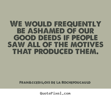 Quotes about motivational - We would frequently be ashamed of our good deeds if people saw all..